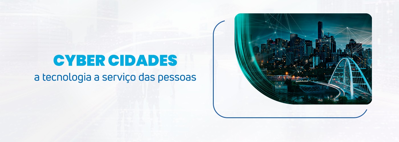 Cyber Cidades: A tecnologia a serviço das pessoas